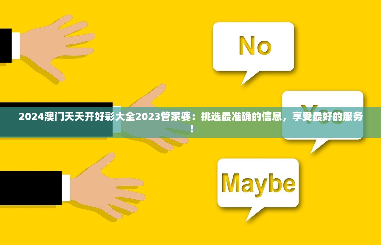 2024澳门天天开好彩大全2023管家婆：挑选最准确的信息，享受最好的服务！