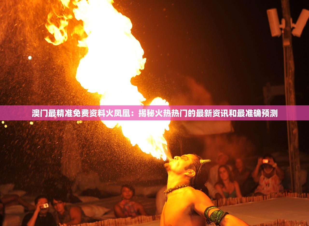澳门最精准免费资料火凤凰：揭秘火热热门的最新资讯和最准确预测