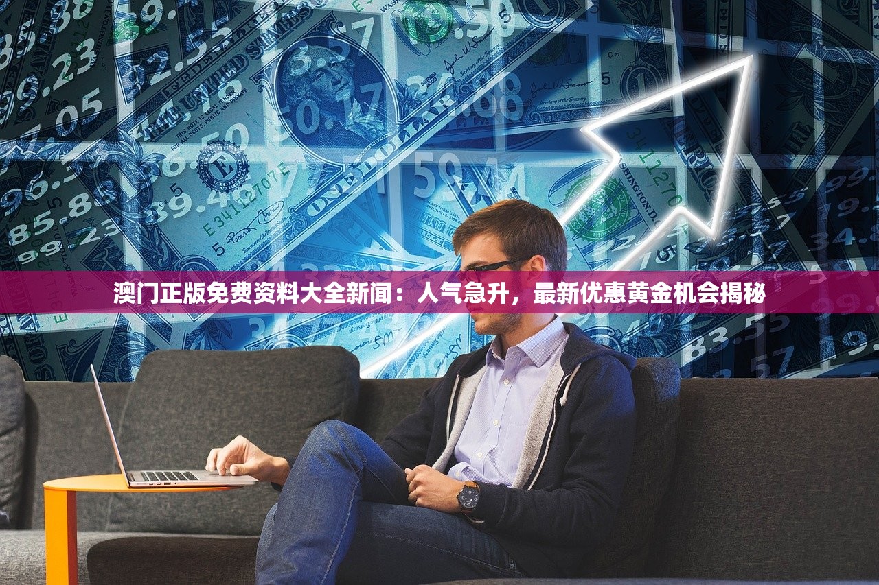 澳门正版免费资料大全新闻：人气急升，最新优惠黄金机会揭秘
