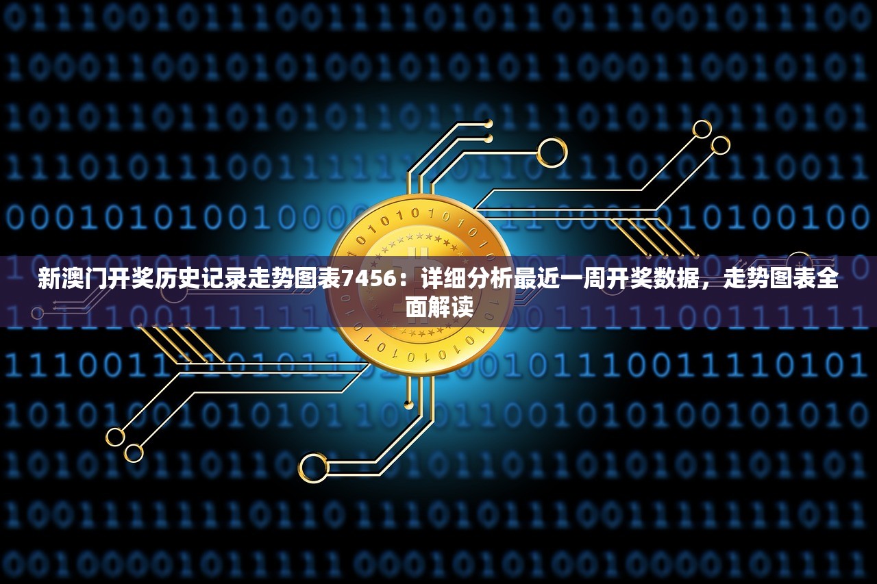 新澳门开奖历史记录走势图表7456：详细分析最近一周开奖数据，走势图表全面解读