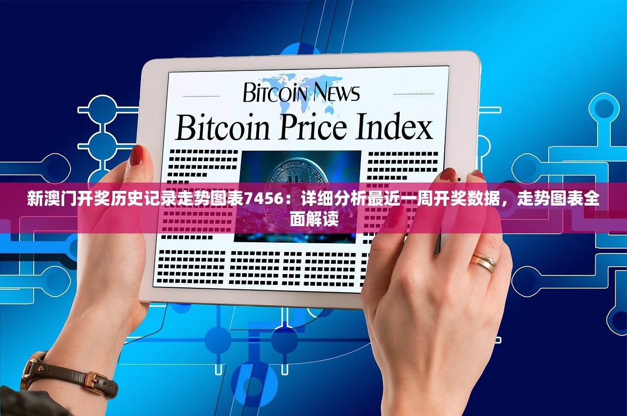 新澳门开奖历史记录走势图表7456：详细分析最近一周开奖数据，走势图表全面解读