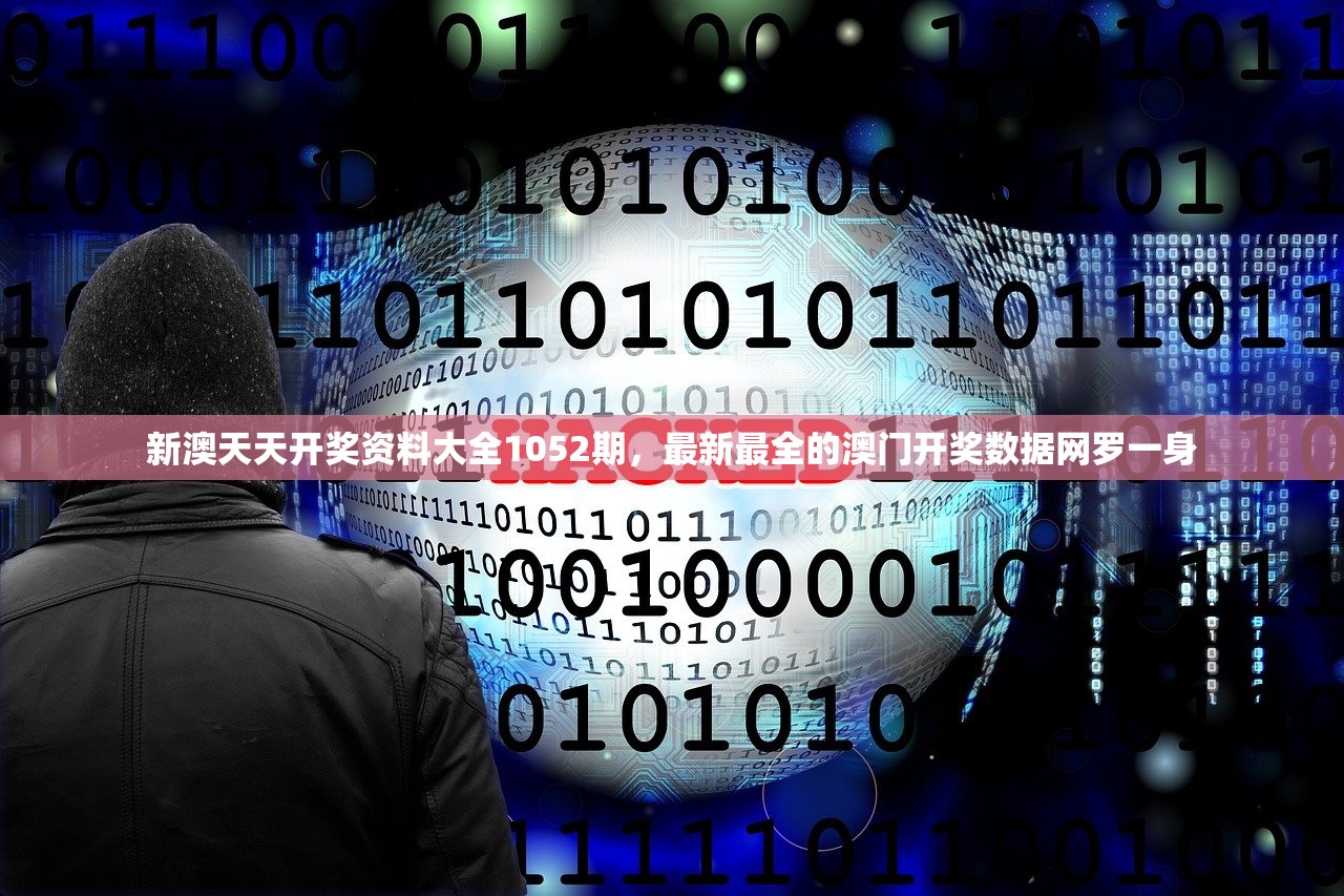 新澳天天开奖资料大全1052期，最新最全的澳门开奖数据网罗一身