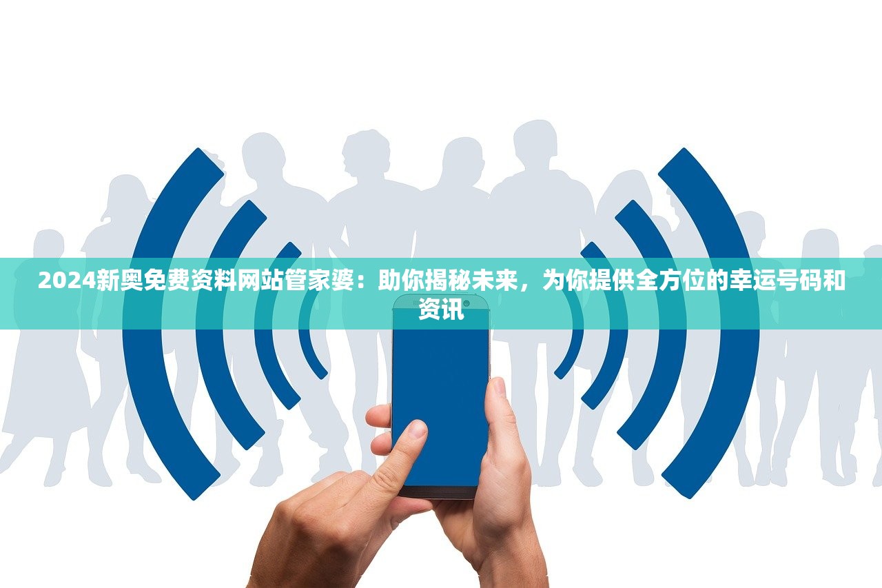 2024新奥免费资料网站管家婆：助你揭秘未来，为你提供全方位的幸运号码和资讯