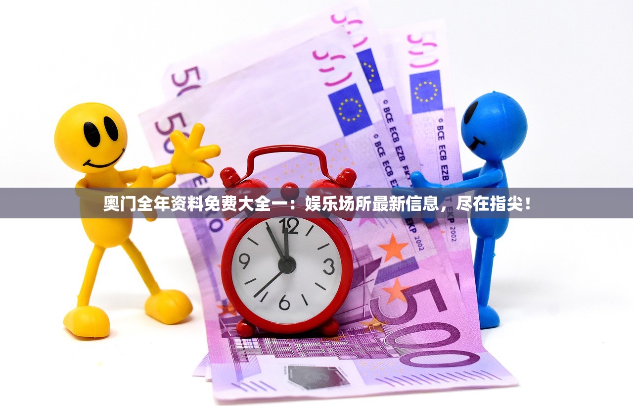 奥门全年资料免费大全一：娱乐场所最新信息，尽在指尖！