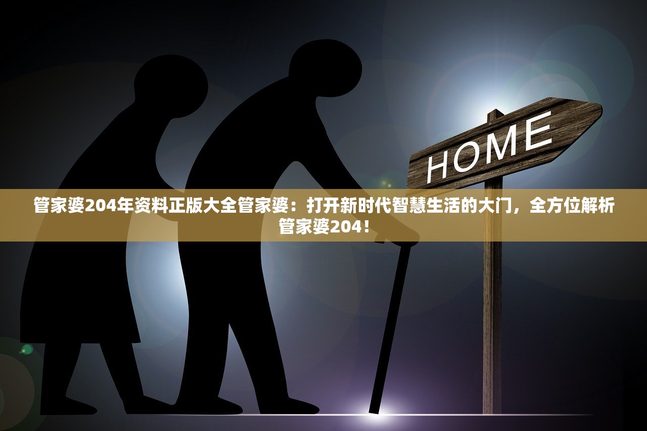 管家婆204年资料正版大全管家婆：打开新时代智慧生活的大门，全方位解析管家婆204！