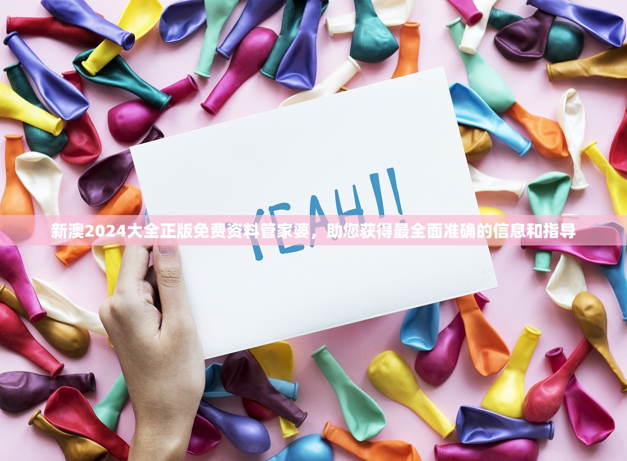 新澳2024大全正版免费资料管家婆，助您获得最全面准确的信息和指导