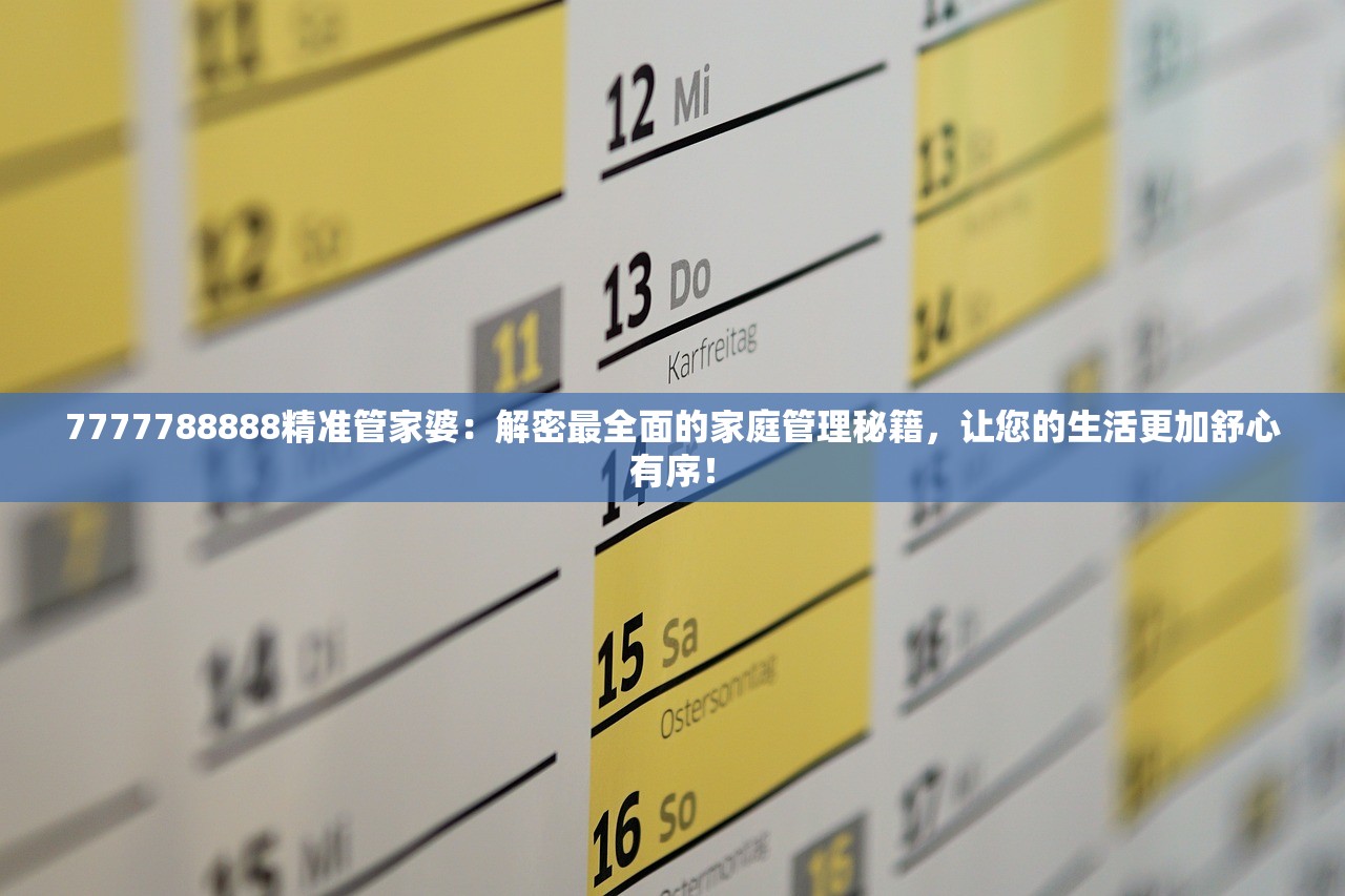 7777788888精准管家婆：解密最全面的家庭管理秘籍，让您的生活更加舒心有序！