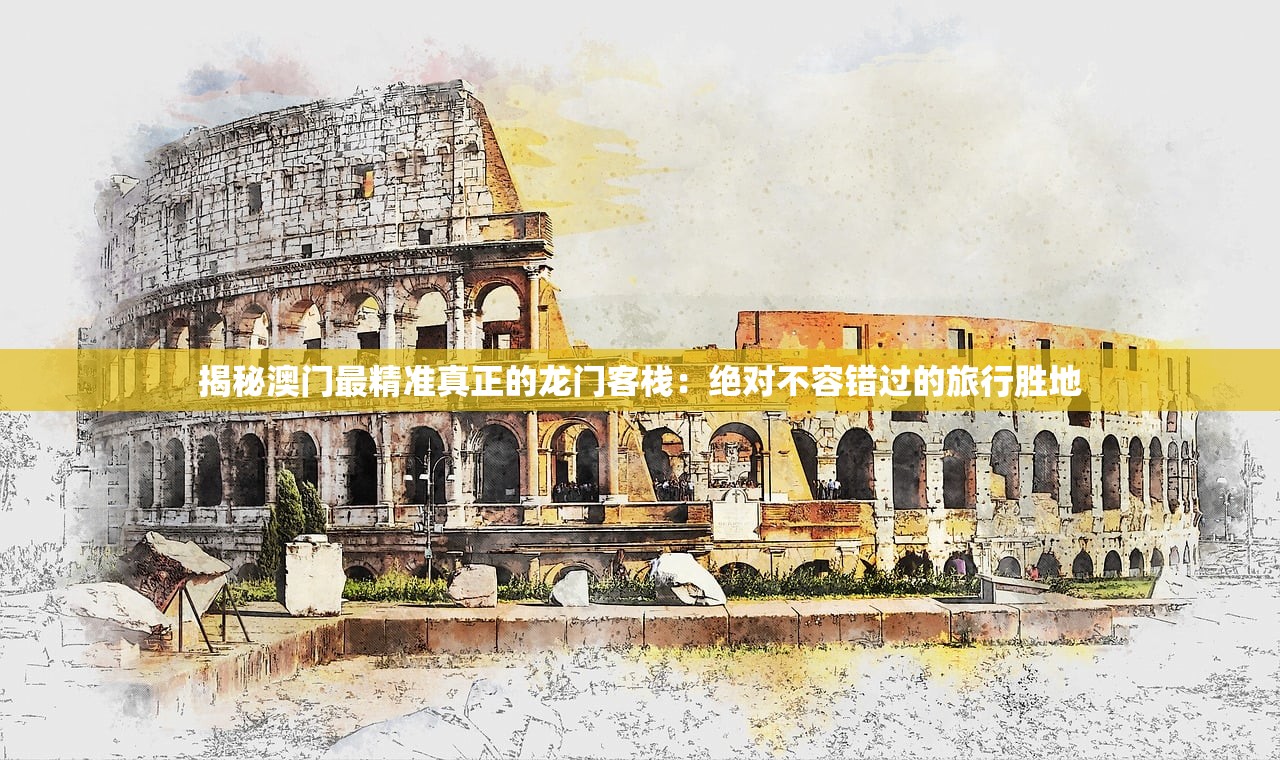 揭秘澳门最精准真正的龙门客栈：绝对不容错过的旅行胜地