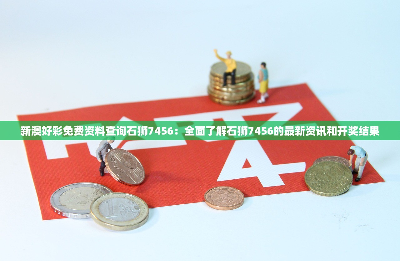 新澳好彩免费资料查询石狮7456：全面了解石狮7456的最新资讯和开奖结果