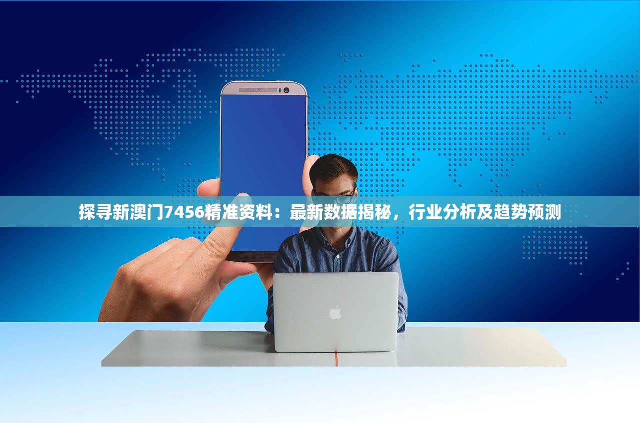 探寻新澳门7456精准资料：最新数据揭秘，行业分析及趋势预测
