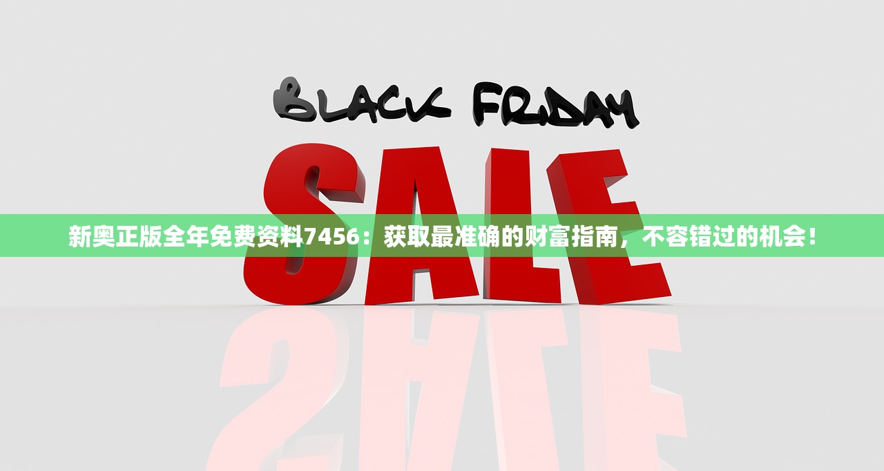 新奥正版全年免费资料7456：获取最准确的财富指南，不容错过的机会！