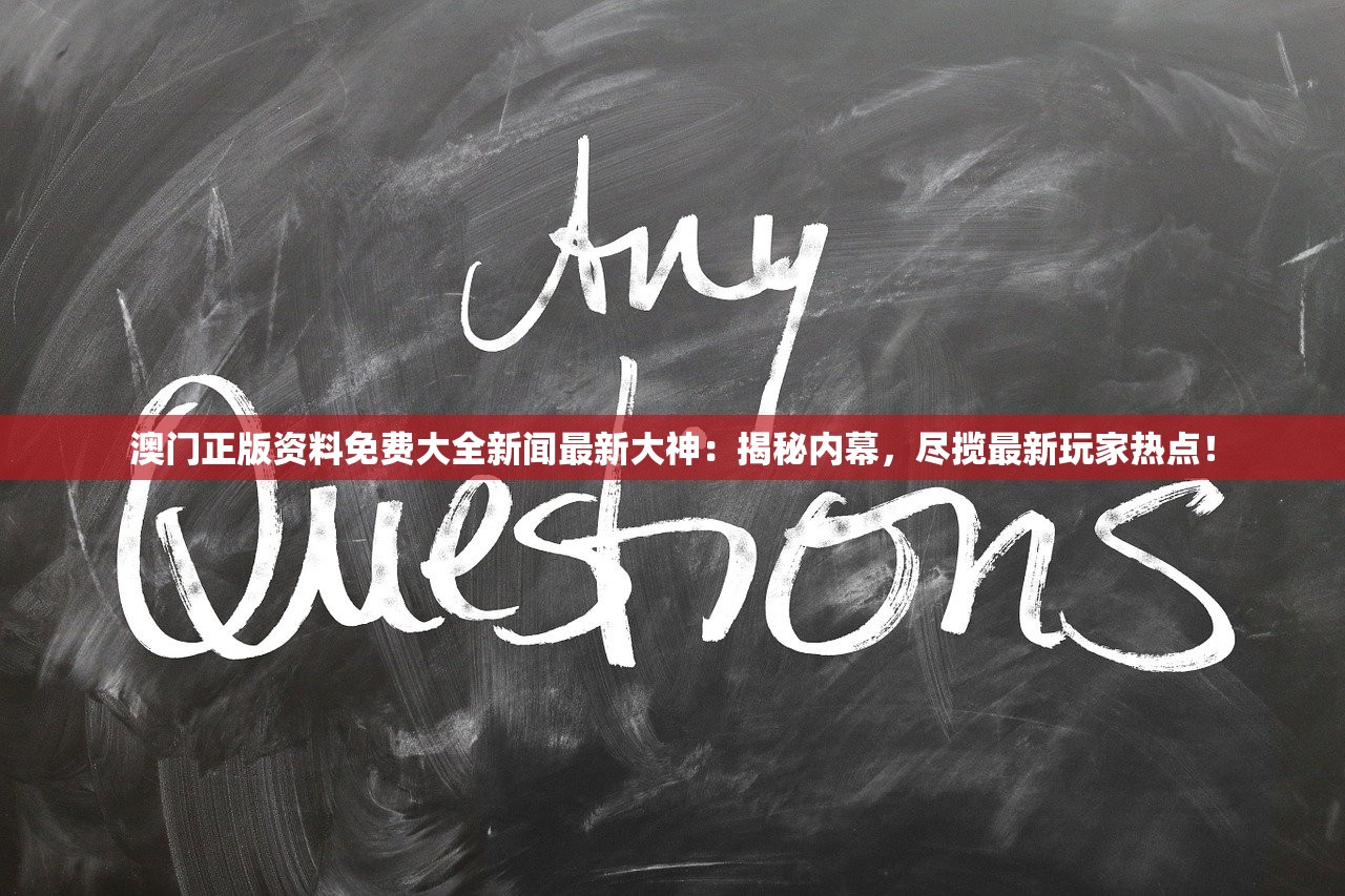 澳门正版资料免费大全新闻最新大神：揭秘内幕，尽揽最新玩家热点！