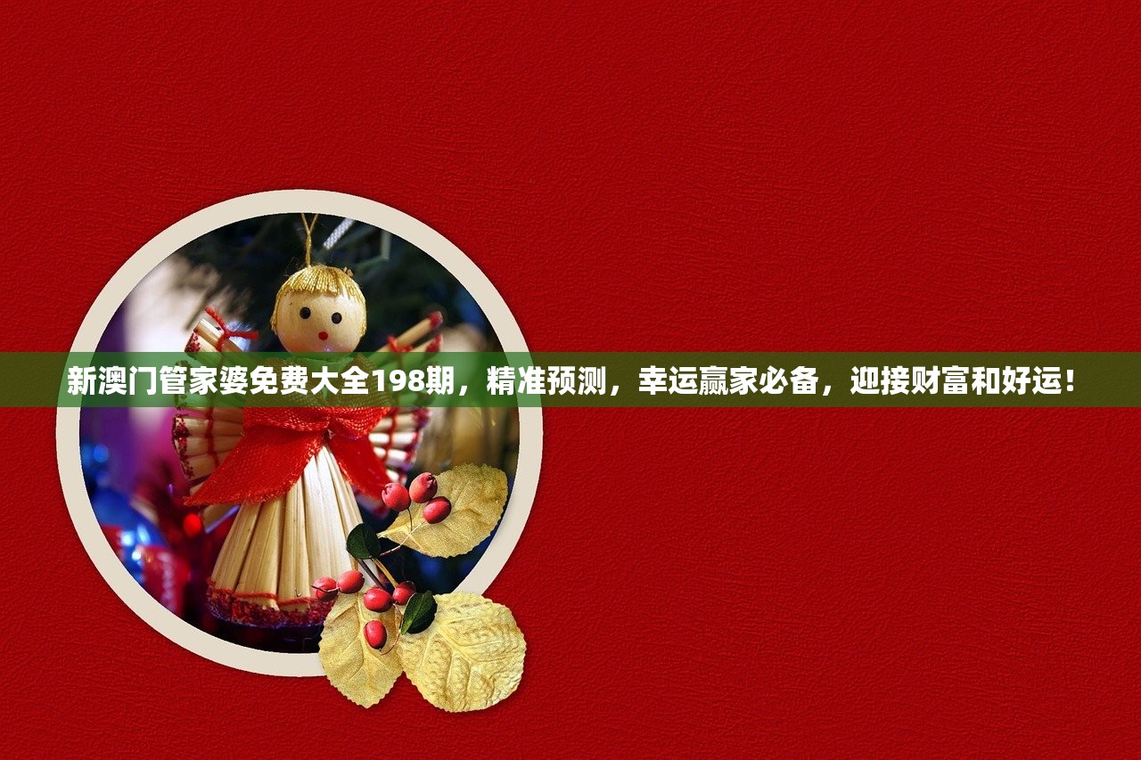 新澳门管家婆免费大全198期，精准预测，幸运赢家必备，迎接财富和好运！