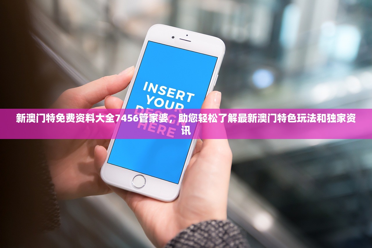 新澳门特免费资料大全7456管家婆，助您轻松了解最新澳门特色玩法和独家资讯