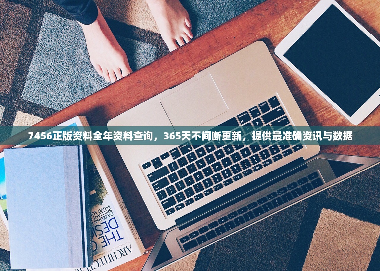 7456正版资料全年资料查询，365天不间断更新，提供最准确资讯与数据