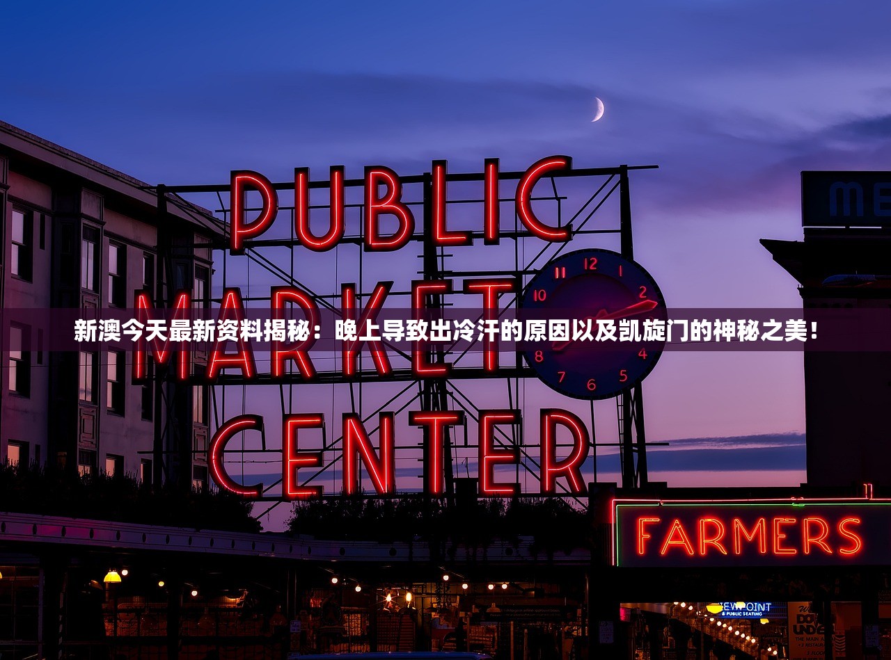 新澳今天最新资料揭秘：晚上导致出冷汗的原因以及凯旋门的神秘之美！