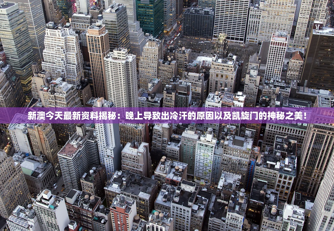 新澳今天最新资料揭秘：晚上导致出冷汗的原因以及凯旋门的神秘之美！