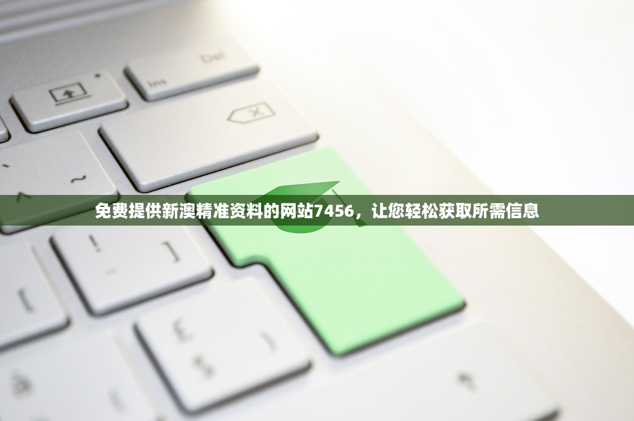 免费提供新澳精准资料的网站7456，让您轻松获取所需信息