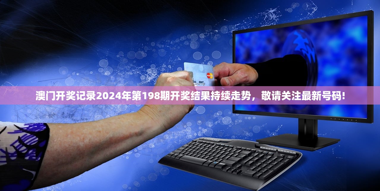 澳门开奖记录2024年第198期开奖结果持续走势，敬请关注最新号码!
