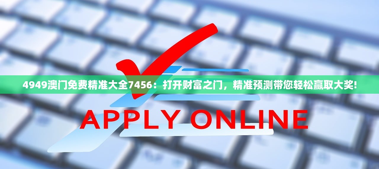 4949澳门免费精准大全7456：打开财富之门，精准预测带您轻松赢取大奖!