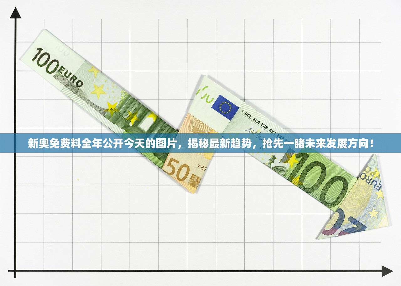 新奥免费料全年公开今天的图片，揭秘最新趋势，抢先一睹未来发展方向！