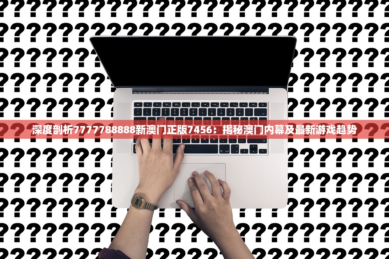 深度剖析7777788888新澳门正版7456：揭秘澳门内幕及最新游戏趋势