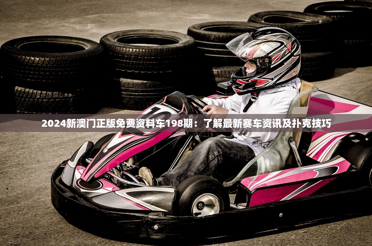2024新澳门正版免费资料车198期：了解最新赛车资讯及扑克技巧