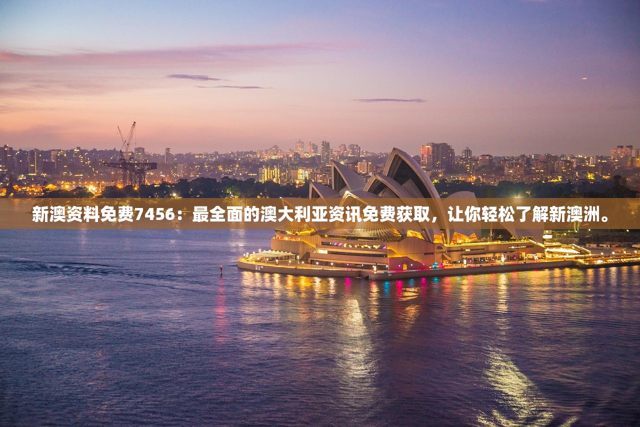 新澳资料免费7456：最全面的澳大利亚资讯免费获取，让你轻松了解新澳洲。