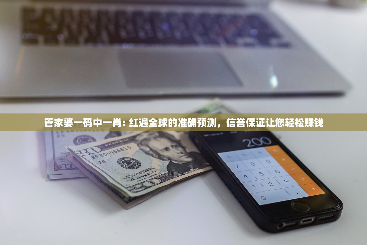 管家婆一码中一肖: 红遍全球的准确预测，信誉保证让您轻松赚钱