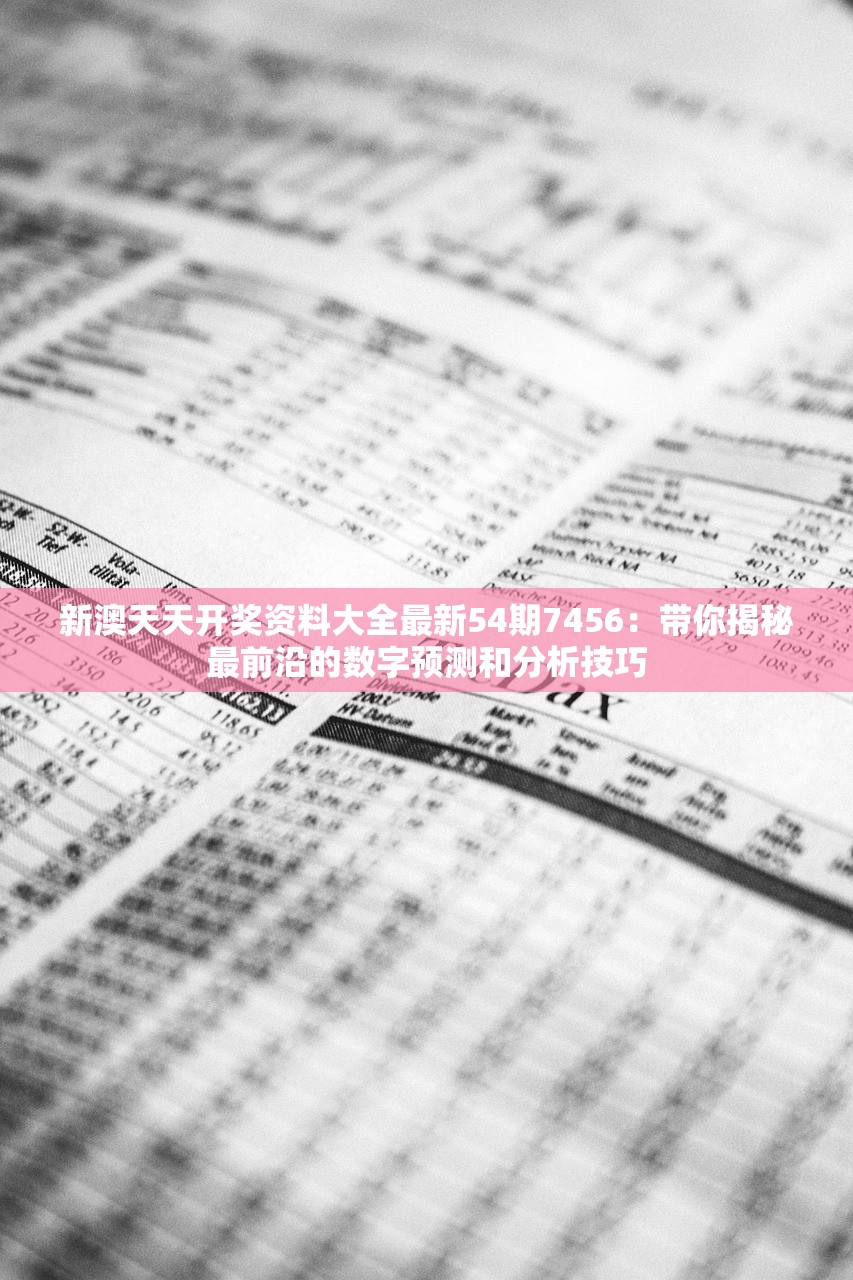 新澳天天开奖资料大全最新54期7456：带你揭秘最前沿的数字预测和分析技巧