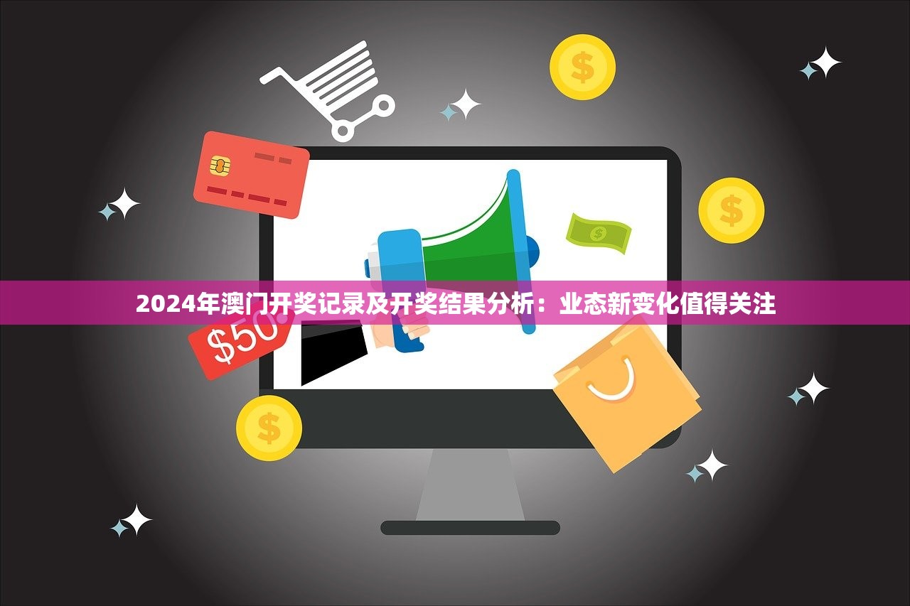 2024年澳门开奖记录及开奖结果分析：业态新变化值得关注