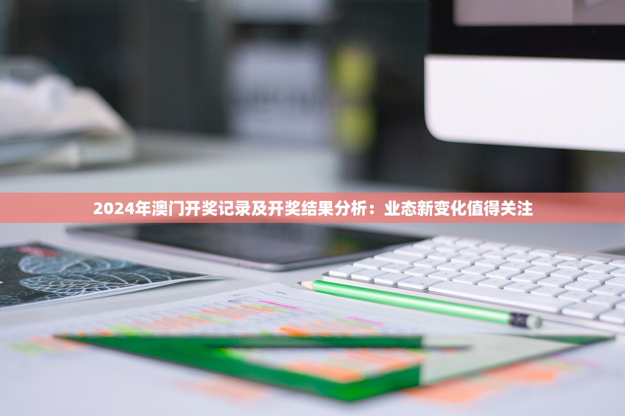 2024年澳门开奖记录及开奖结果分析：业态新变化值得关注