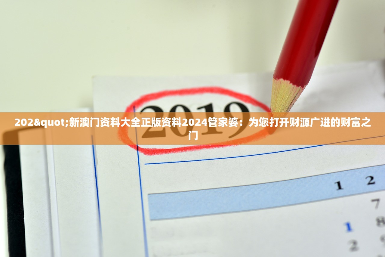 202"新澳门资料大全正版资料2024管家婆：为您打开财源广进的财富之门