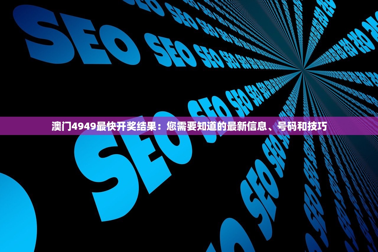 澳门4949最快开奖结果：您需要知道的最新信息、号码和技巧
