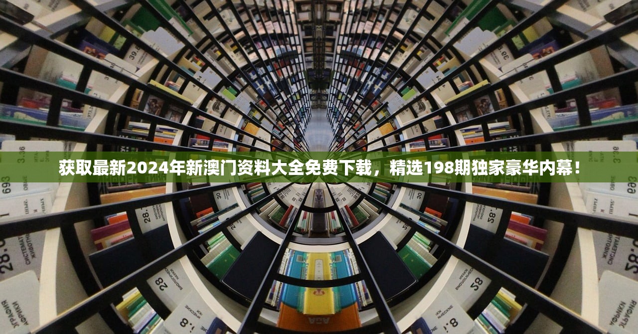 获取最新2024年新澳门资料大全免费下载，精选198期独家豪华内幕！