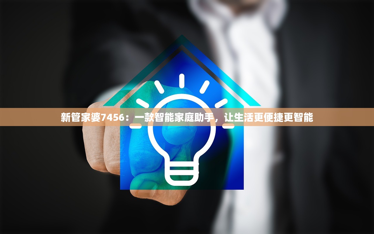 新管家婆7456：一款智能家庭助手，让生活更便捷更智能