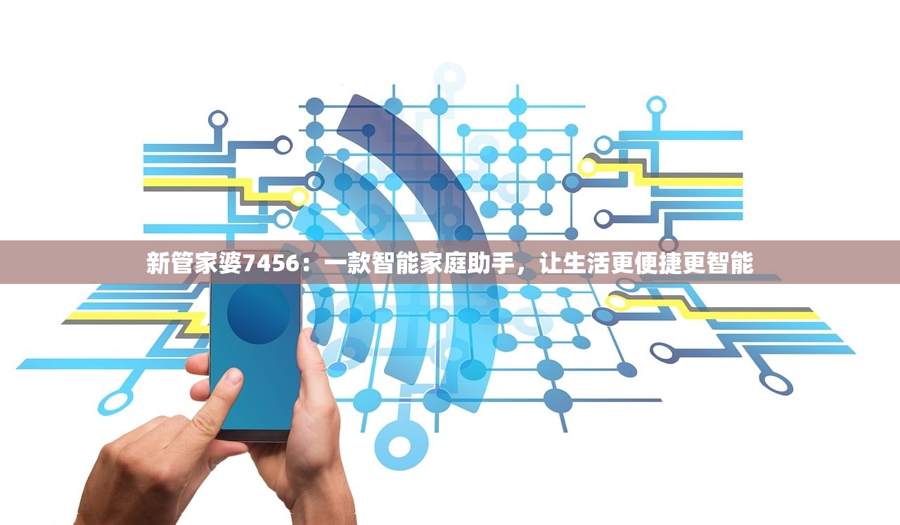 新管家婆7456：一款智能家庭助手，让生活更便捷更智能