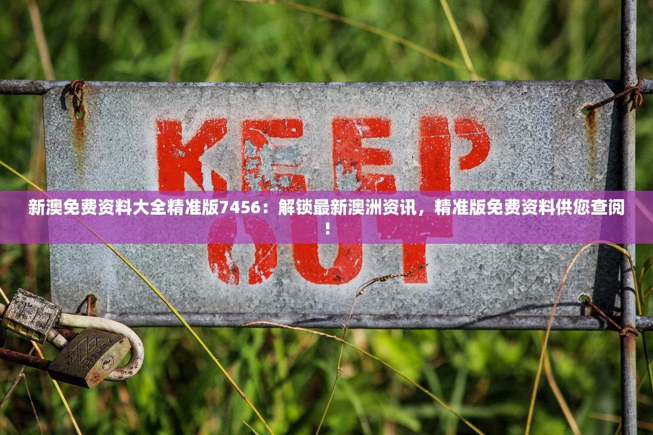 新澳免费资料大全精准版7456：解锁最新澳洲资讯，精准版免费资料供您查阅!