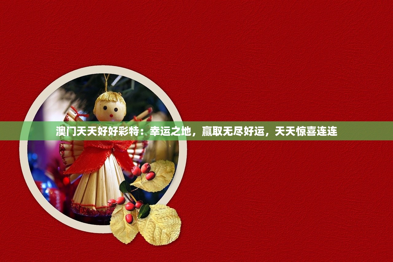澳门天天好好彩特：幸运之地，赢取无尽好运，天天惊喜连连