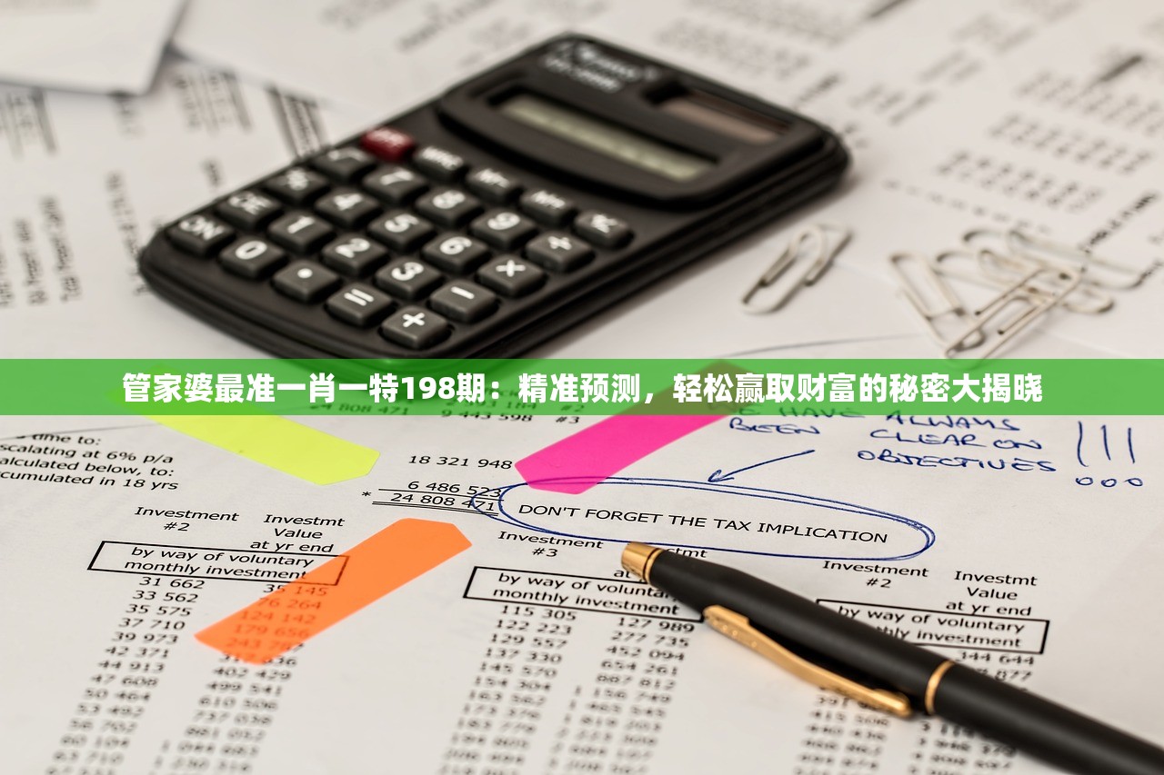 管家婆最准一肖一特198期：精准预测，轻松赢取财富的秘密大揭晓