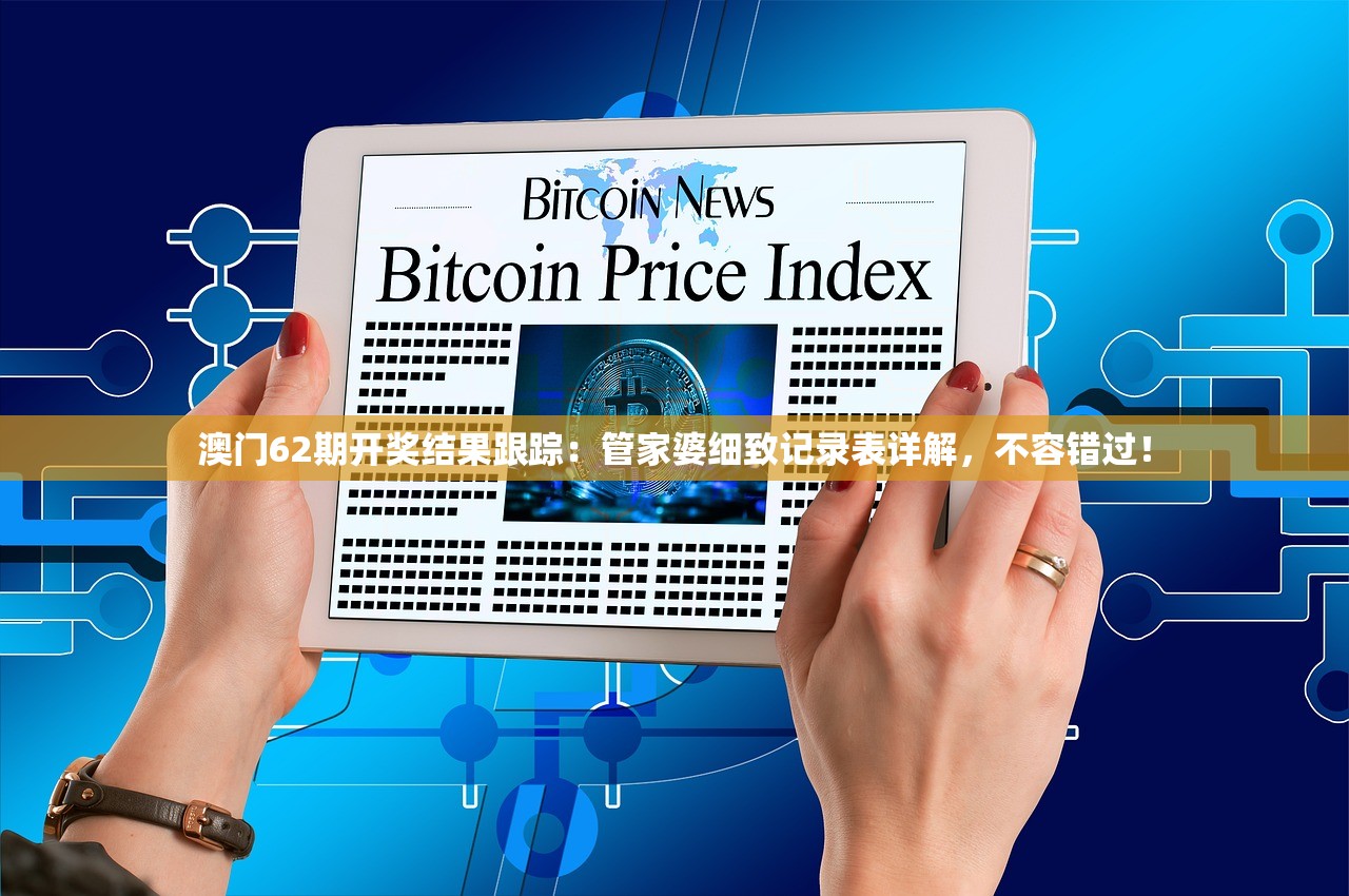 澳门62期开奖结果跟踪：管家婆细致记录表详解，不容错过！