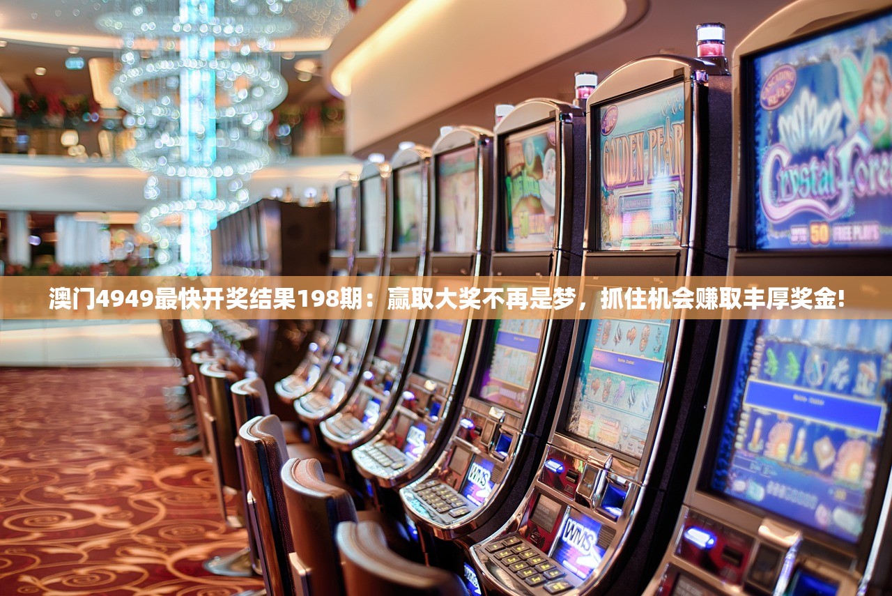澳门4949最快开奖结果198期：赢取大奖不再是梦，抓住机会赚取丰厚奖金!