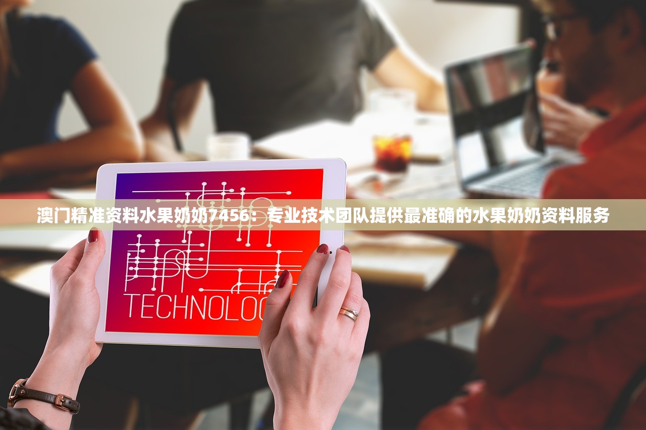 澳门精准资料水果奶奶7456：专业技术团队提供最准确的水果奶奶资料服务