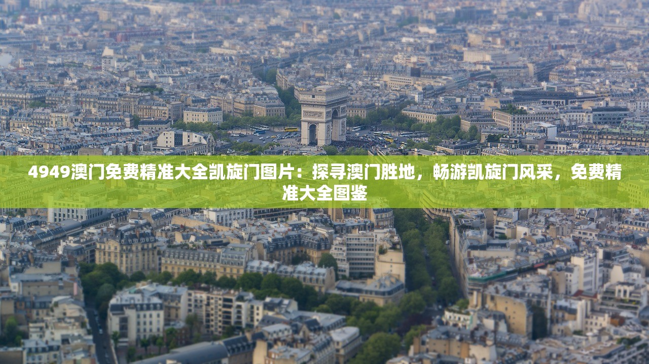 4949澳门免费精准大全凯旋门图片：探寻澳门胜地，畅游凯旋门风采，免费精准大全图鉴