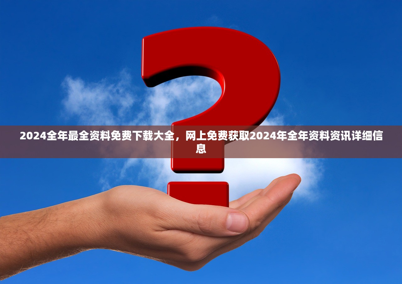2024全年最全资料免费下载大全，网上免费获取2024年全年资料资讯详细信息