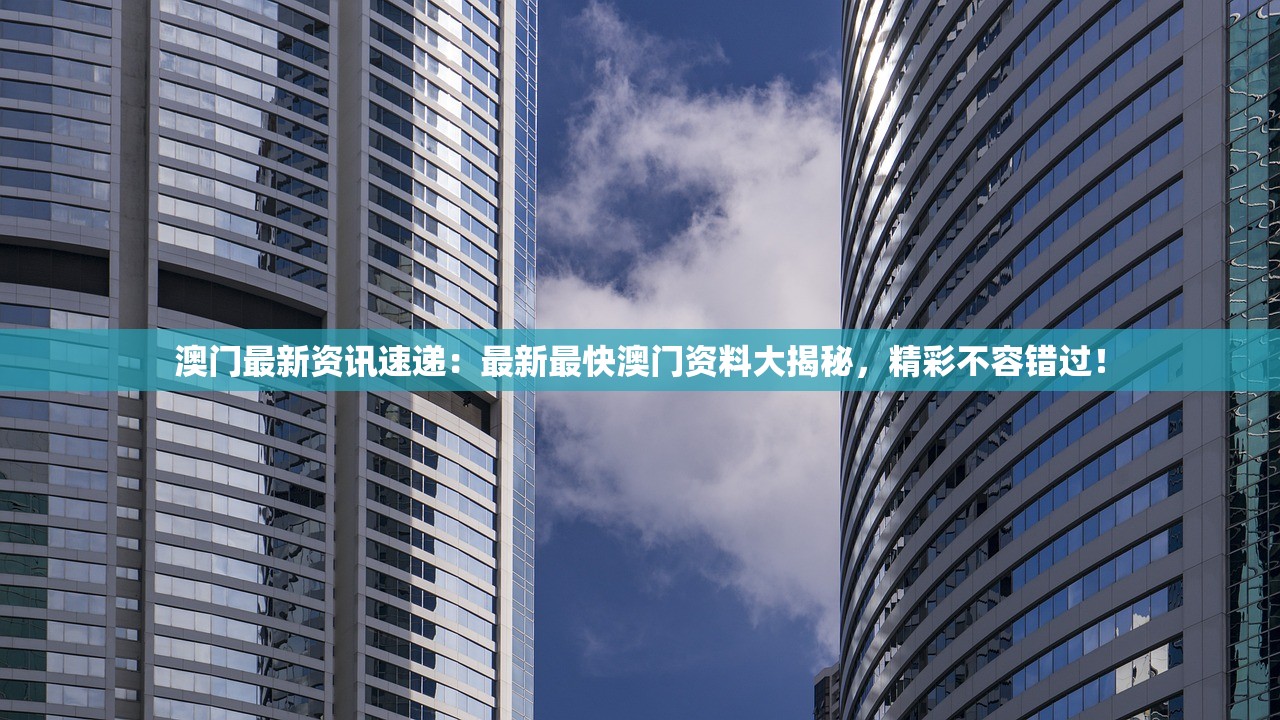 澳门最新资讯速递：最新最快澳门资料大揭秘，精彩不容错过！