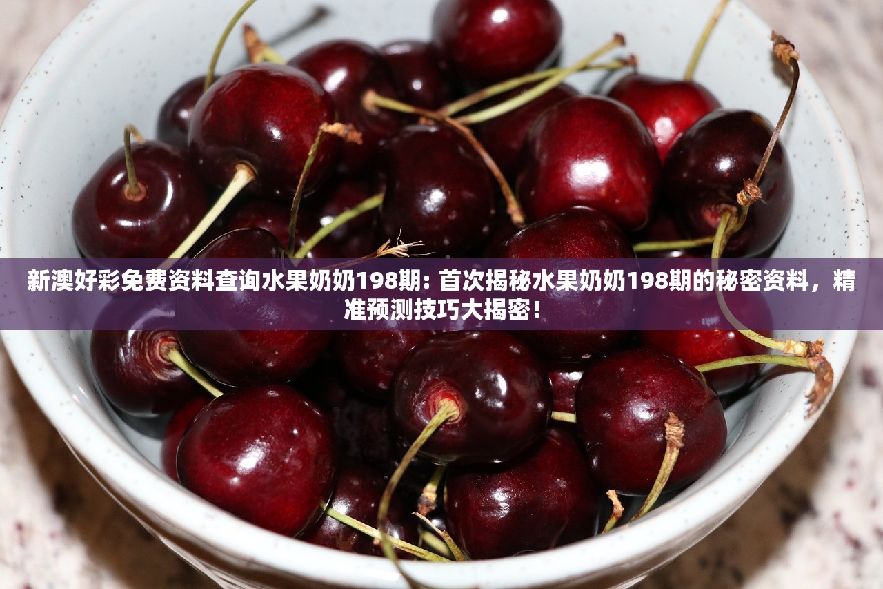 新澳好彩免费资料查询水果奶奶198期: 首次揭秘水果奶奶198期的秘密资料，精准预测技巧大揭密！