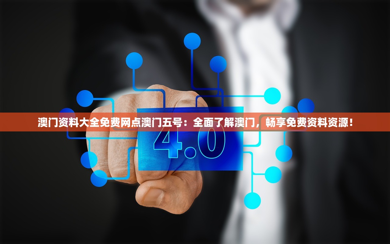 澳门资料大全免费网点澳门五号：全面了解澳门，畅享免费资料资源！