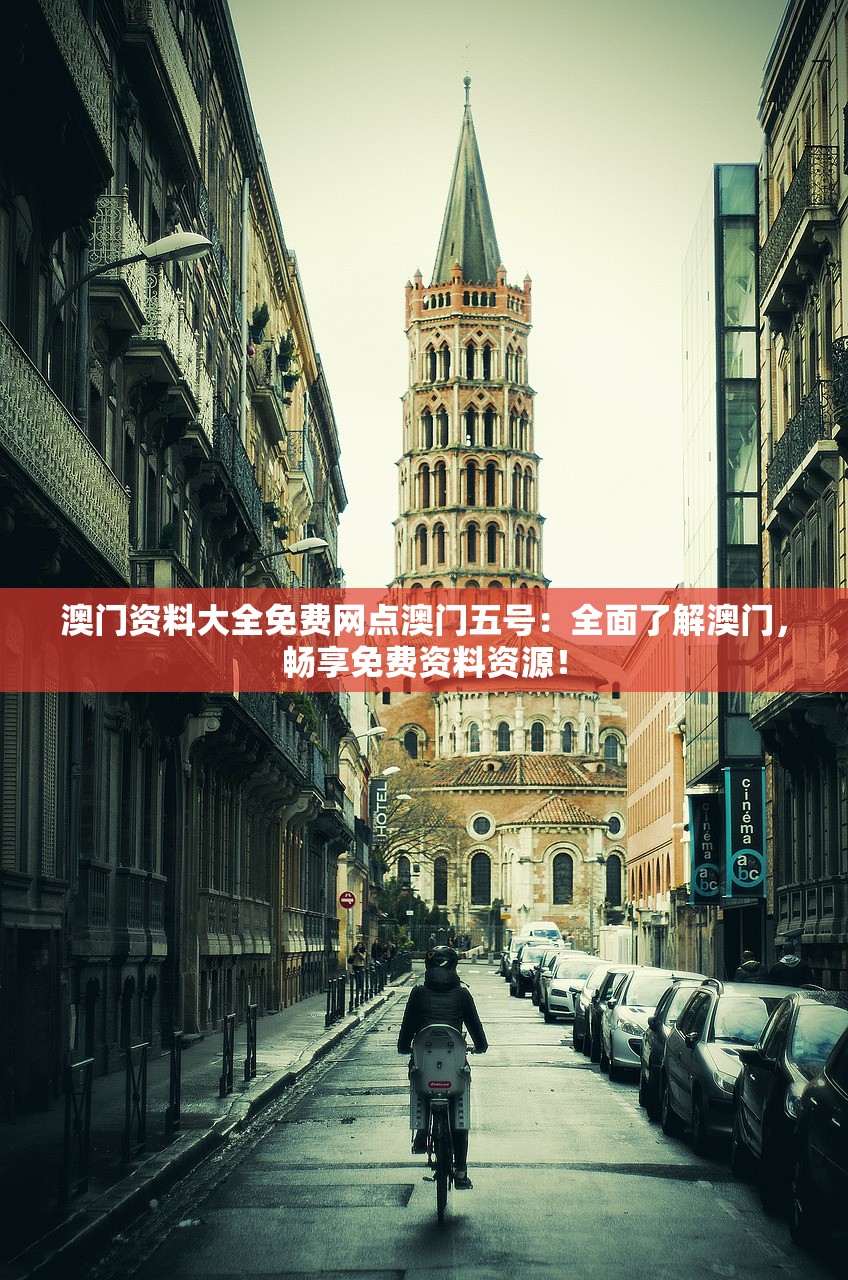 澳门资料大全免费网点澳门五号：全面了解澳门，畅享免费资料资源！