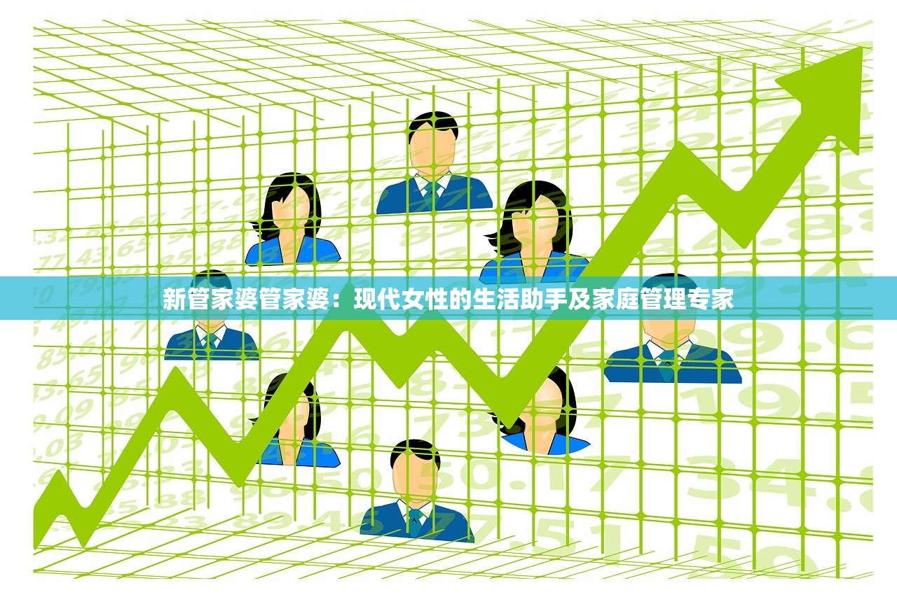 新管家婆管家婆：现代女性的生活助手及家庭管理专家